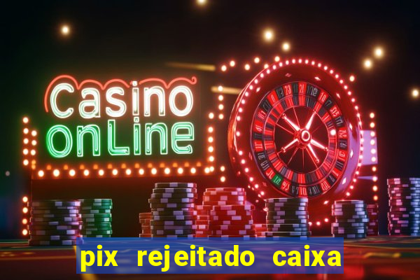 pix rejeitado caixa dinheiro sumiu